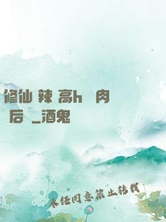 修仙 辣 高h 濃肉 后宮